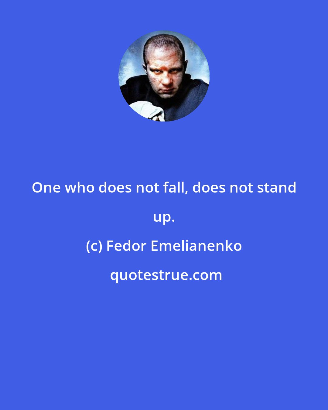 Fedor Emelianenko: One who does not fall, does not stand up.