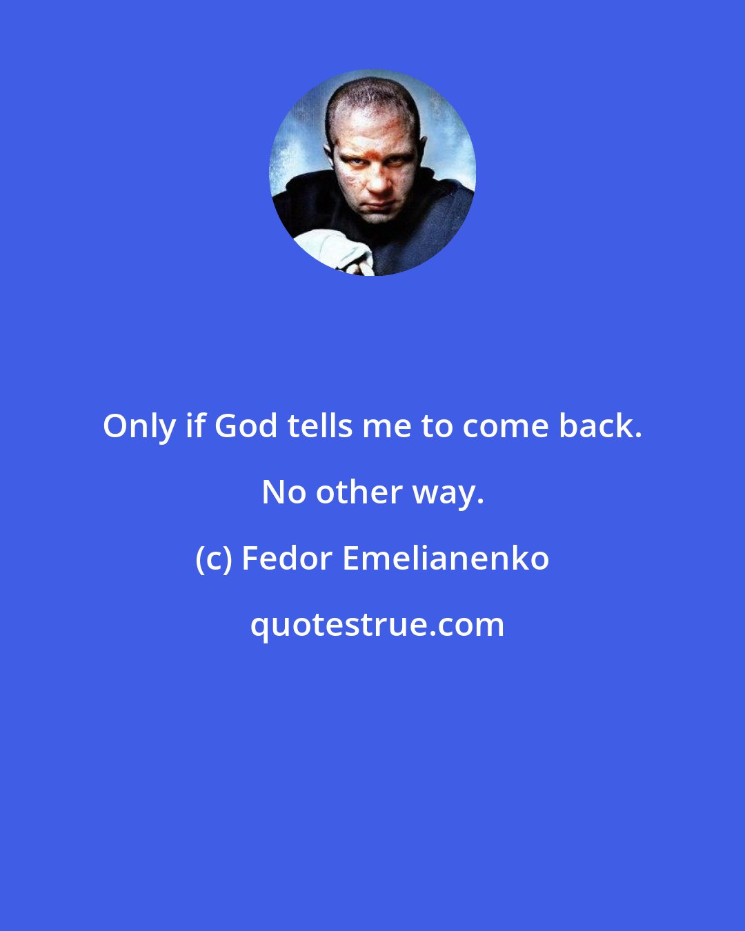 Fedor Emelianenko: Only if God tells me to come back. No other way.