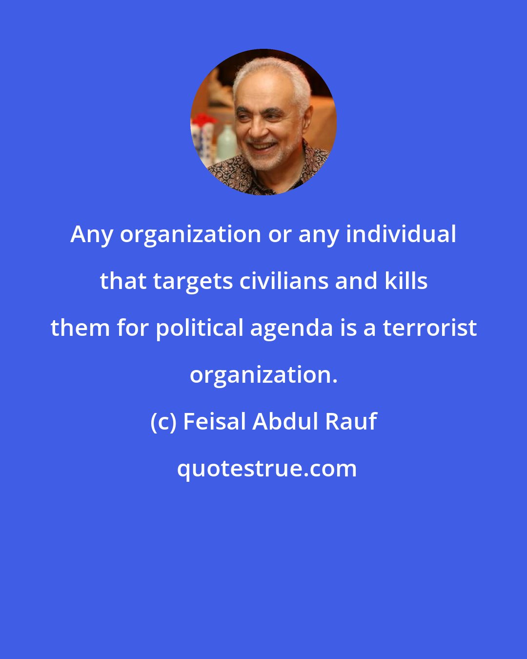 Feisal Abdul Rauf: Any organization or any individual that targets civilians and kills them for political agenda is a terrorist organization.