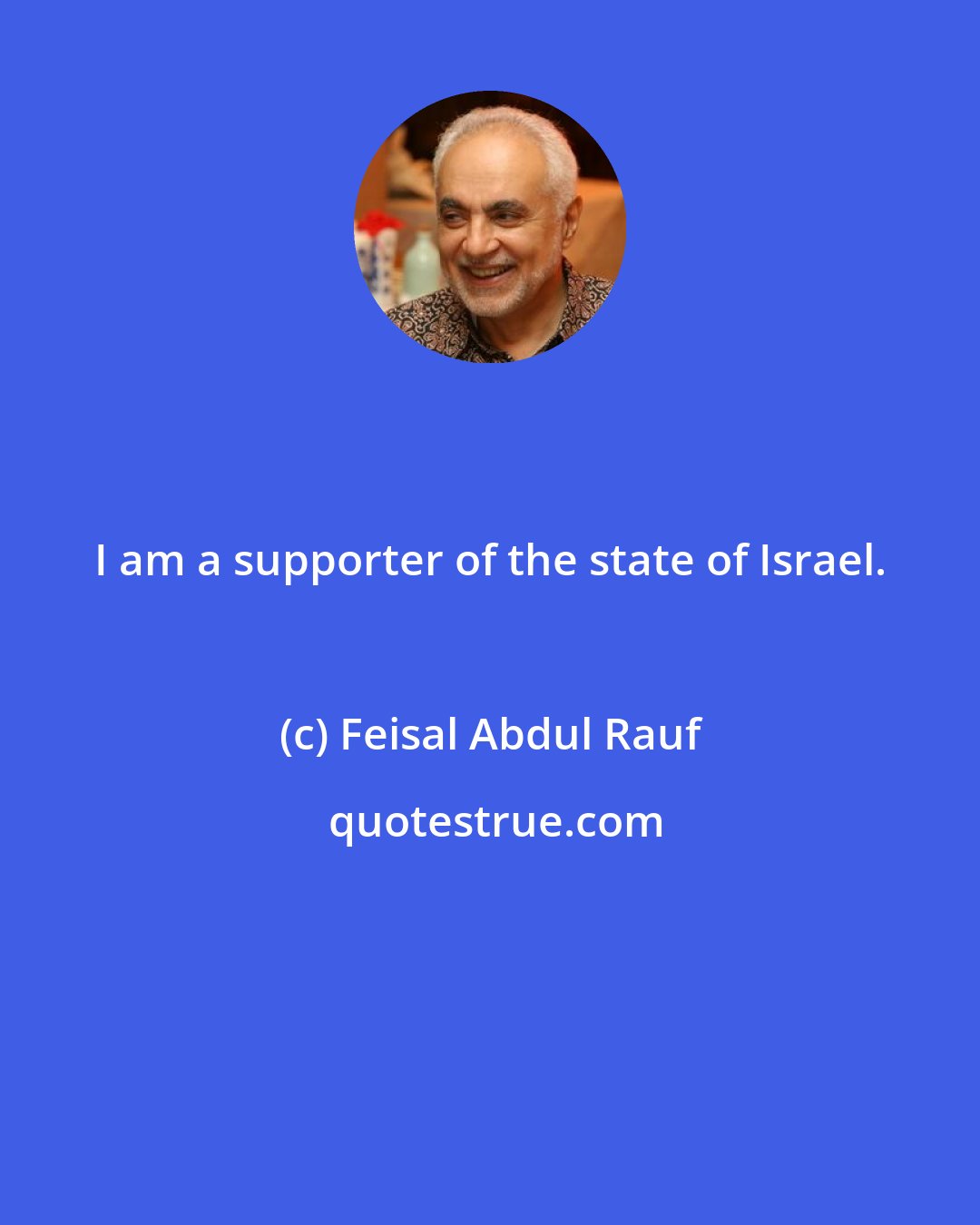 Feisal Abdul Rauf: I am a supporter of the state of Israel.