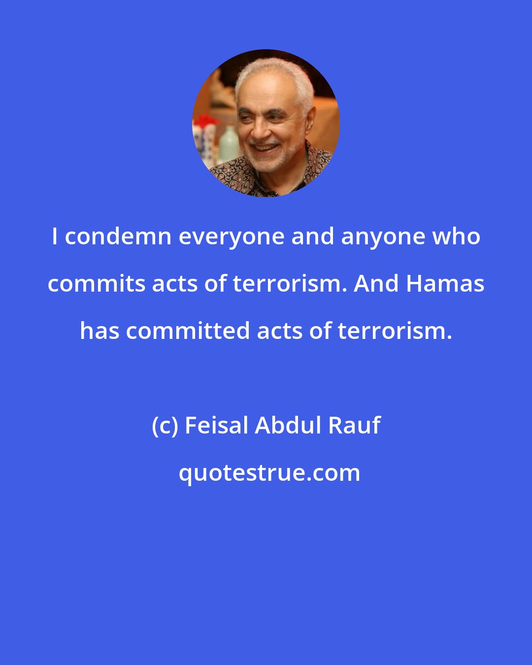 Feisal Abdul Rauf: I condemn everyone and anyone who commits acts of terrorism. And Hamas has committed acts of terrorism.