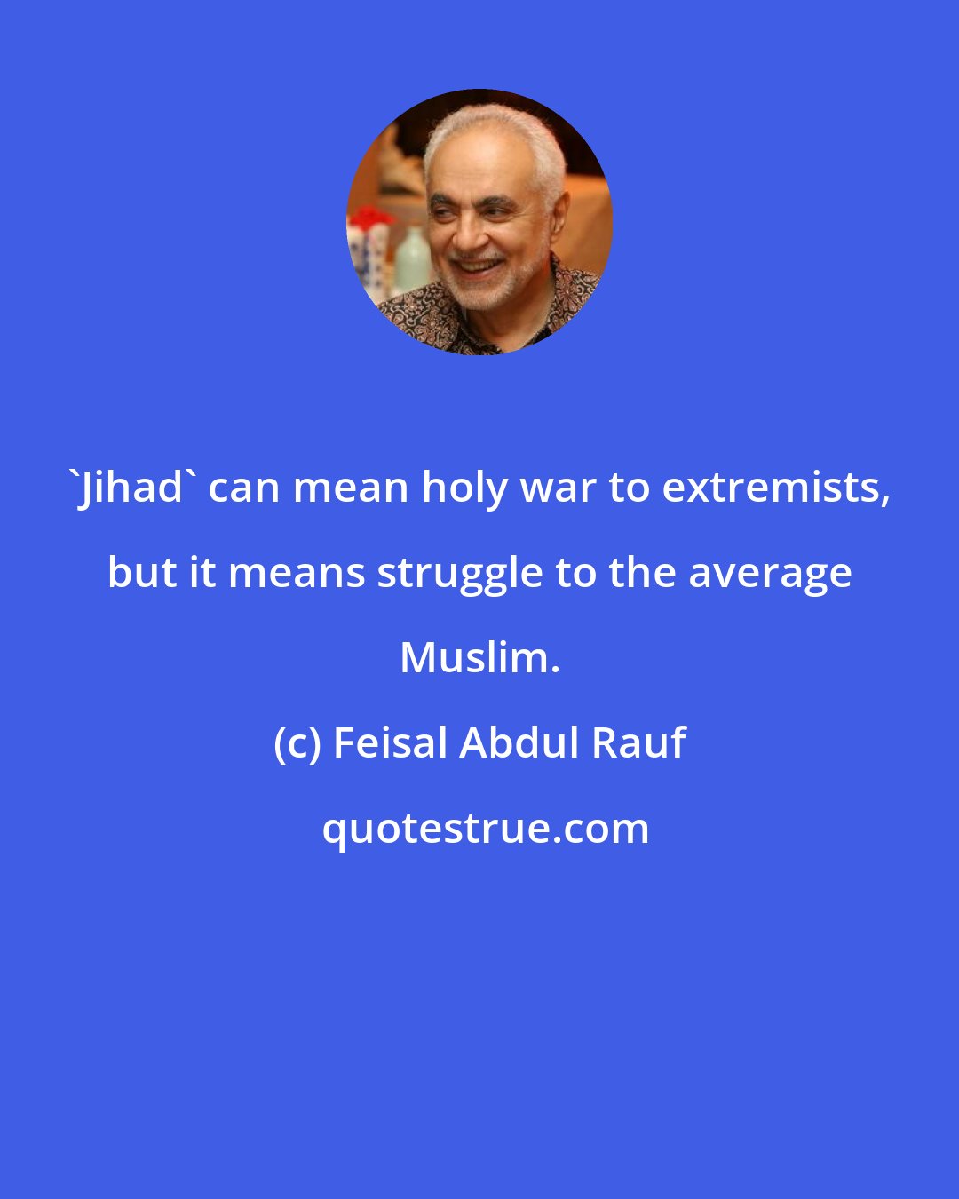 Feisal Abdul Rauf: 'Jihad' can mean holy war to extremists, but it means struggle to the average Muslim.