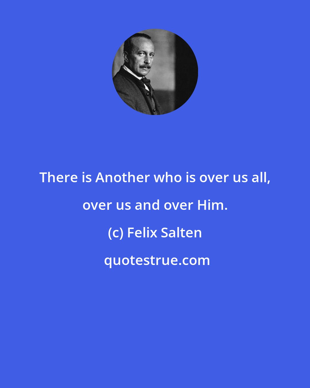 Felix Salten: There is Another who is over us all, over us and over Him.