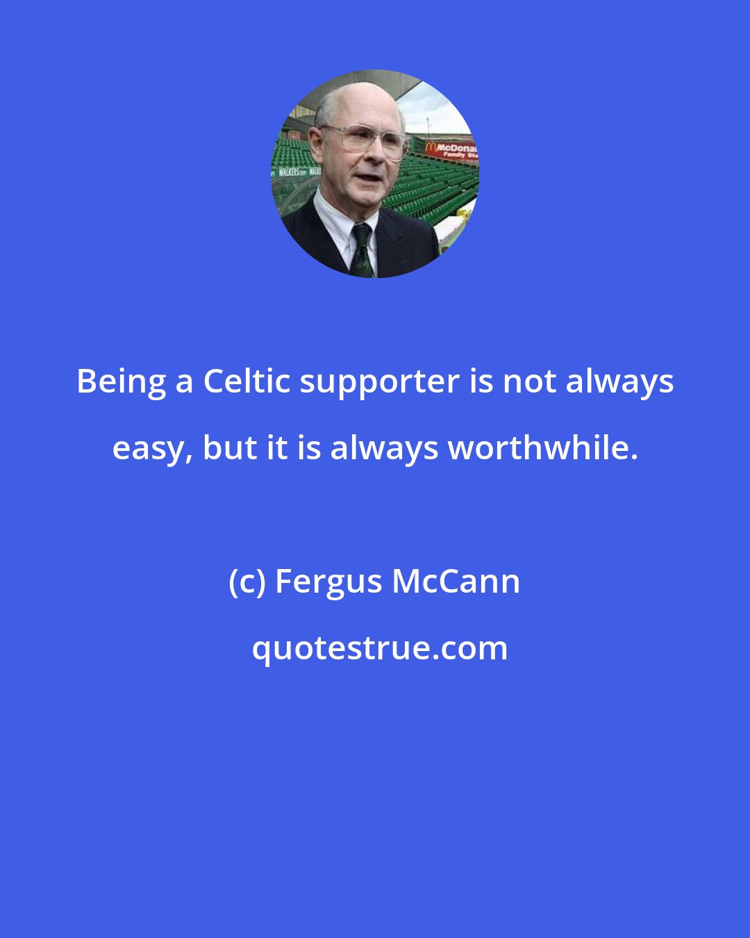 Fergus McCann: Being a Celtic supporter is not always easy, but it is always worthwhile.