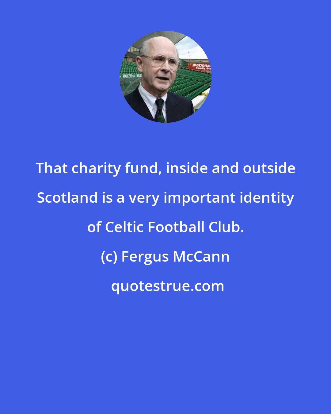 Fergus McCann: That charity fund, inside and outside Scotland is a very important identity of Celtic Football Club.