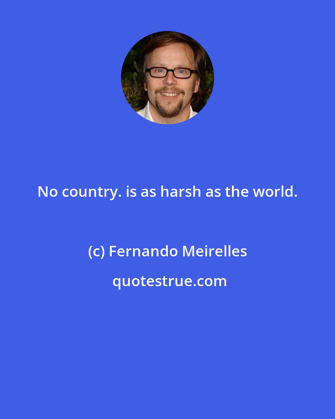 Fernando Meirelles: No country. is as harsh as the world.