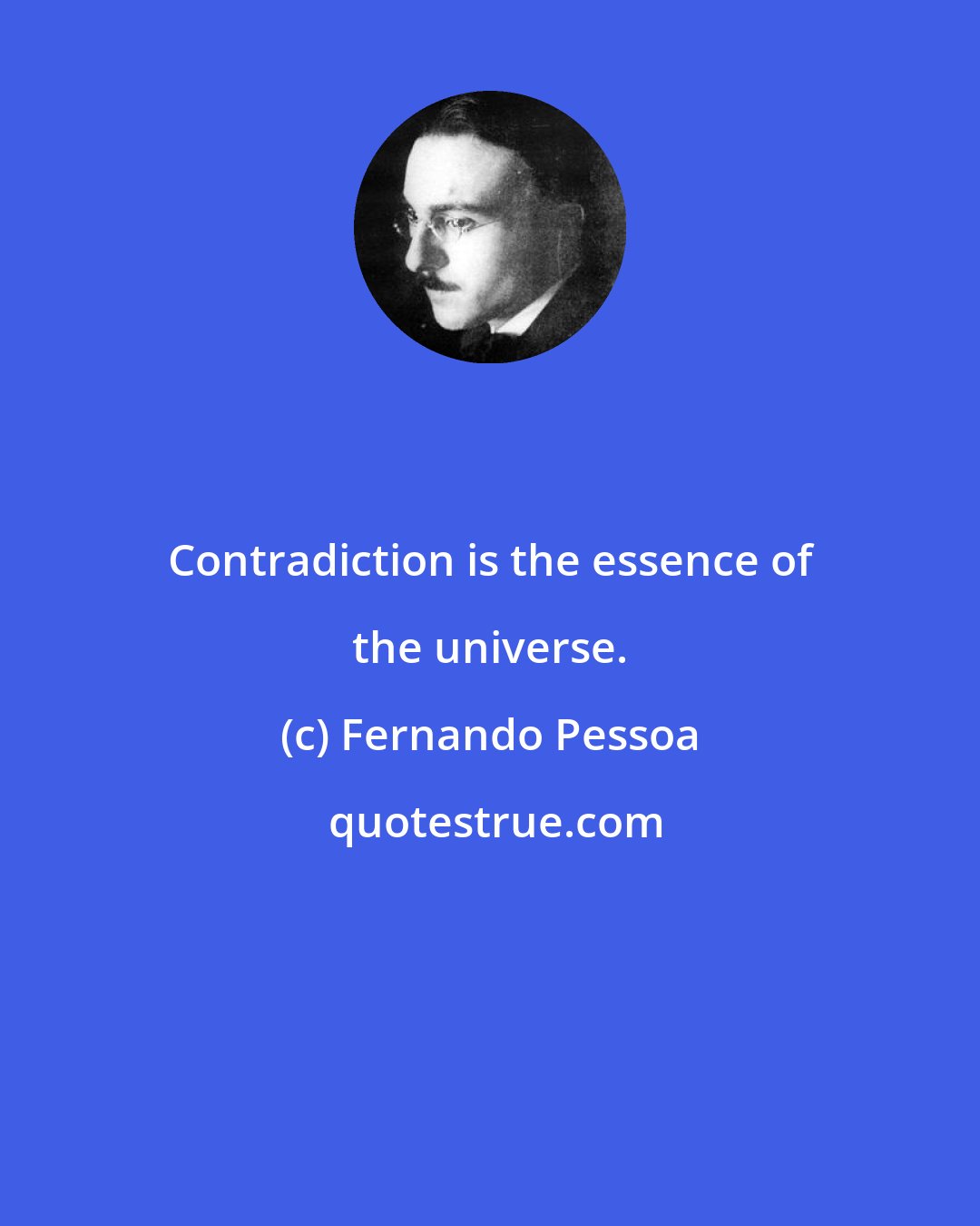 Fernando Pessoa: Contradiction is the essence of the universe.