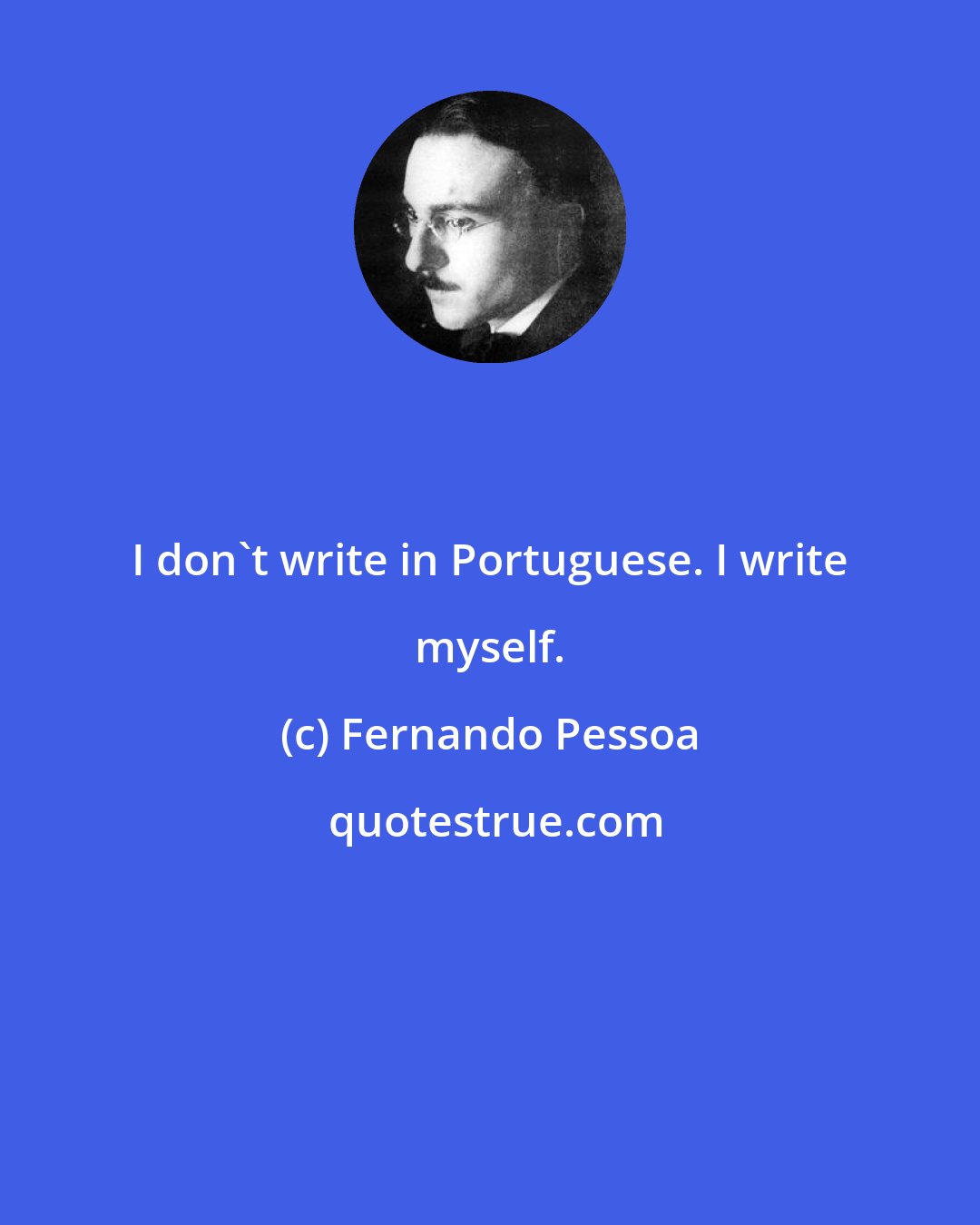 Fernando Pessoa: I don't write in Portuguese. I write myself.