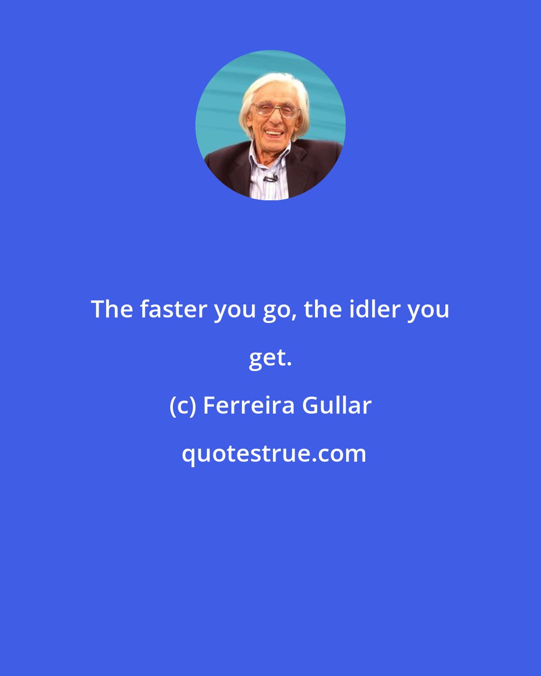 Ferreira Gullar: The faster you go, the idler you get.