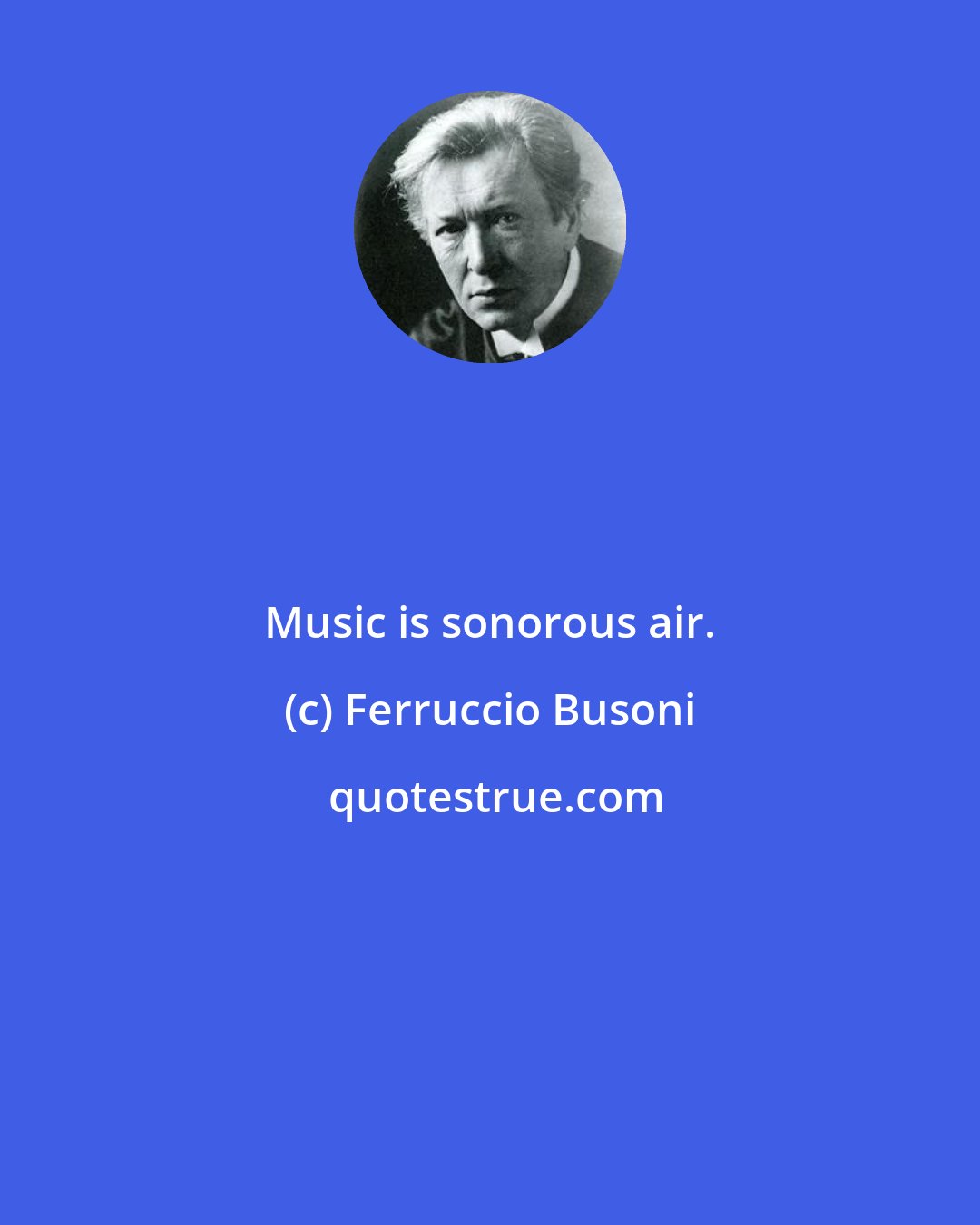 Ferruccio Busoni: Music is sonorous air.