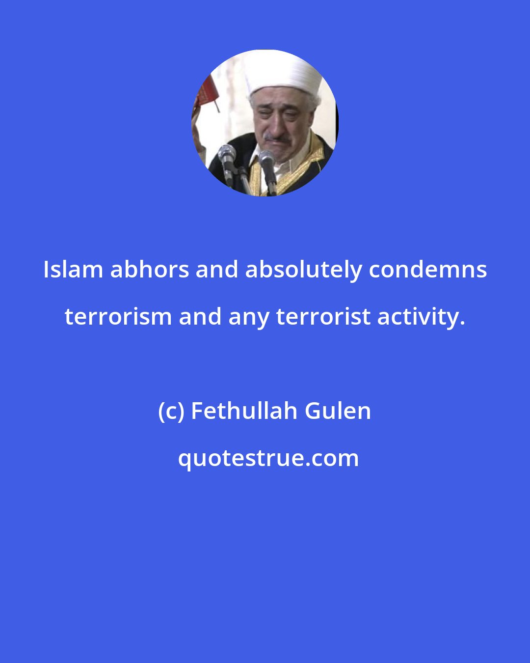 Fethullah Gulen: Islam abhors and absolutely condemns terrorism and any terrorist activity.