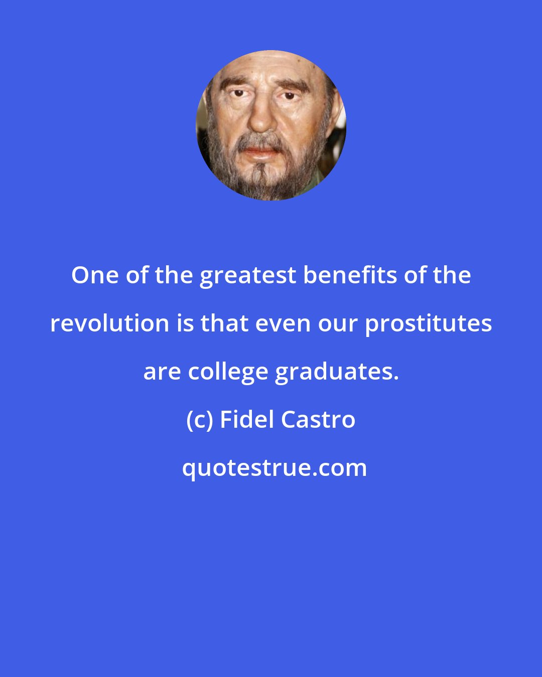 Fidel Castro: One of the greatest benefits of the revolution is that even our prostitutes are college graduates.