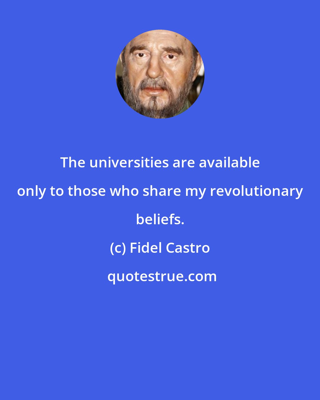 Fidel Castro: The universities are available only to those who share my revolutionary beliefs.