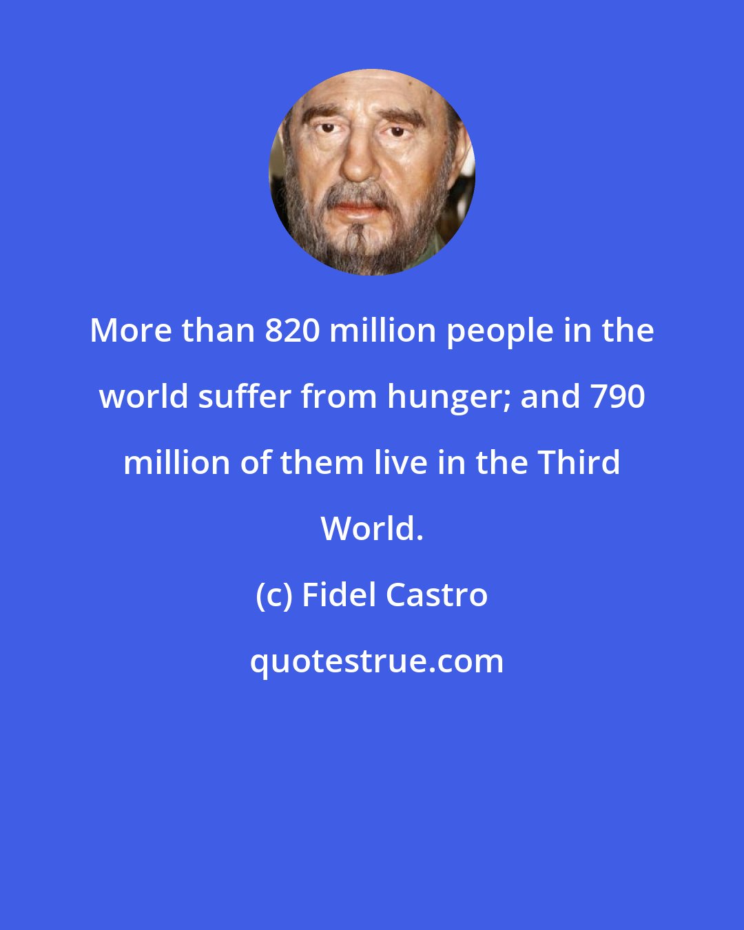 Fidel Castro: More than 820 million people in the world suffer from hunger; and 790 million of them live in the Third World.