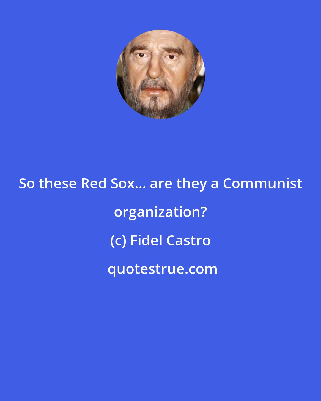 Fidel Castro: So these Red Sox... are they a Communist organization?