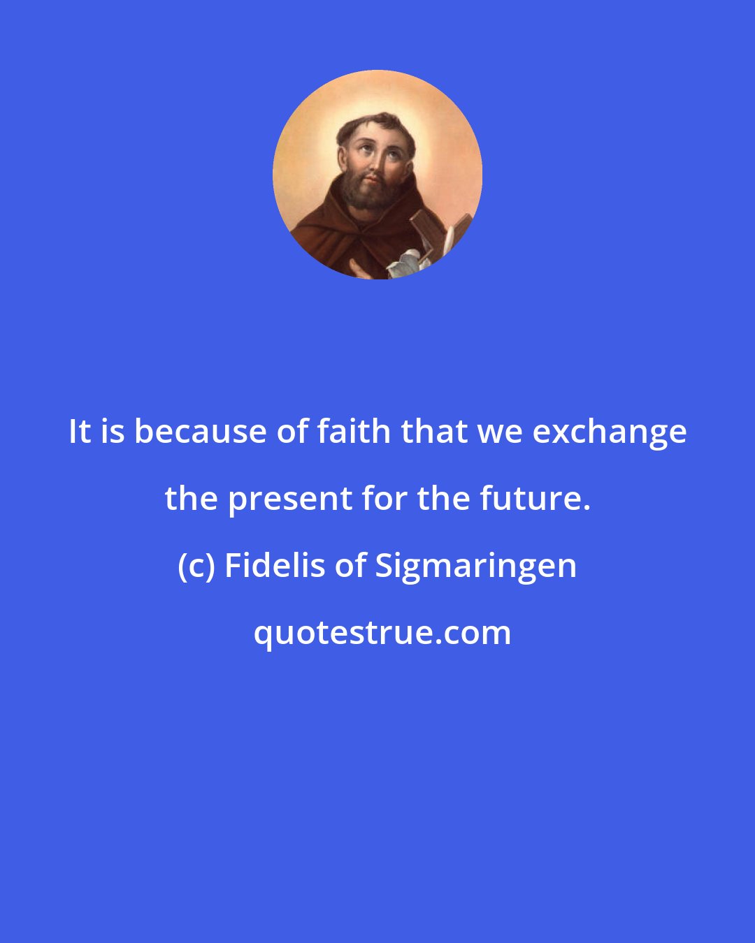 Fidelis of Sigmaringen: It is because of faith that we exchange the present for the future.