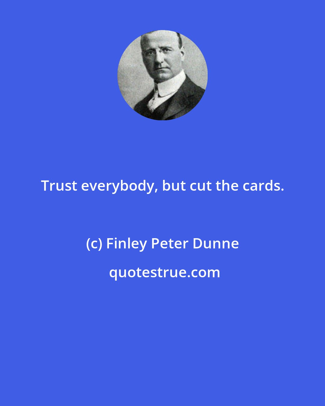 Finley Peter Dunne: Trust everybody, but cut the cards.