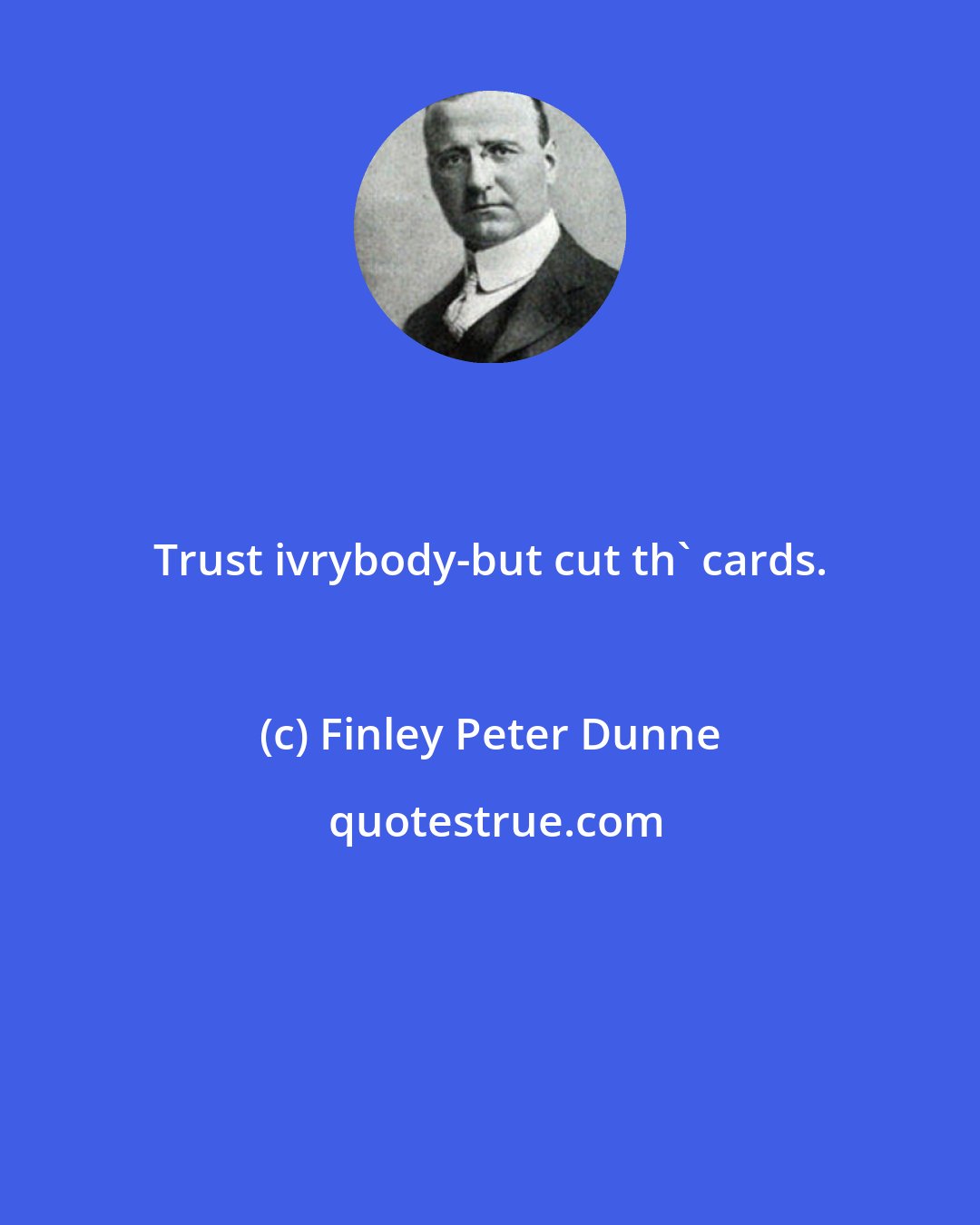 Finley Peter Dunne: Trust ivrybody-but cut th' cards.