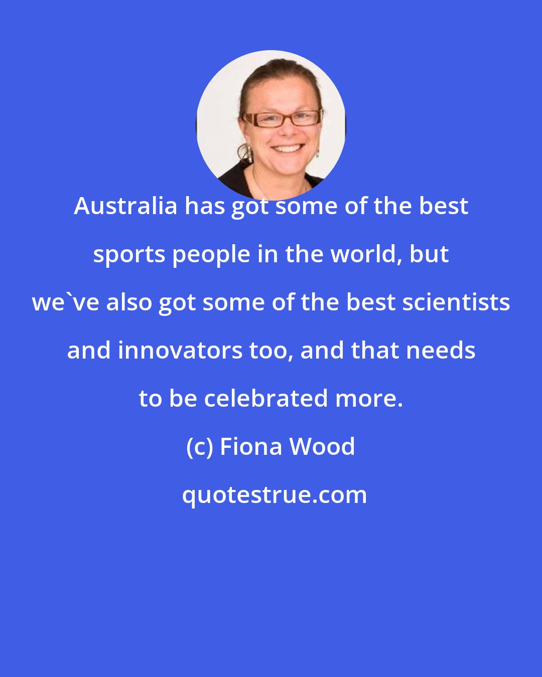 Fiona Wood: Australia has got some of the best sports people in the world, but we've also got some of the best scientists and innovators too, and that needs to be celebrated more.