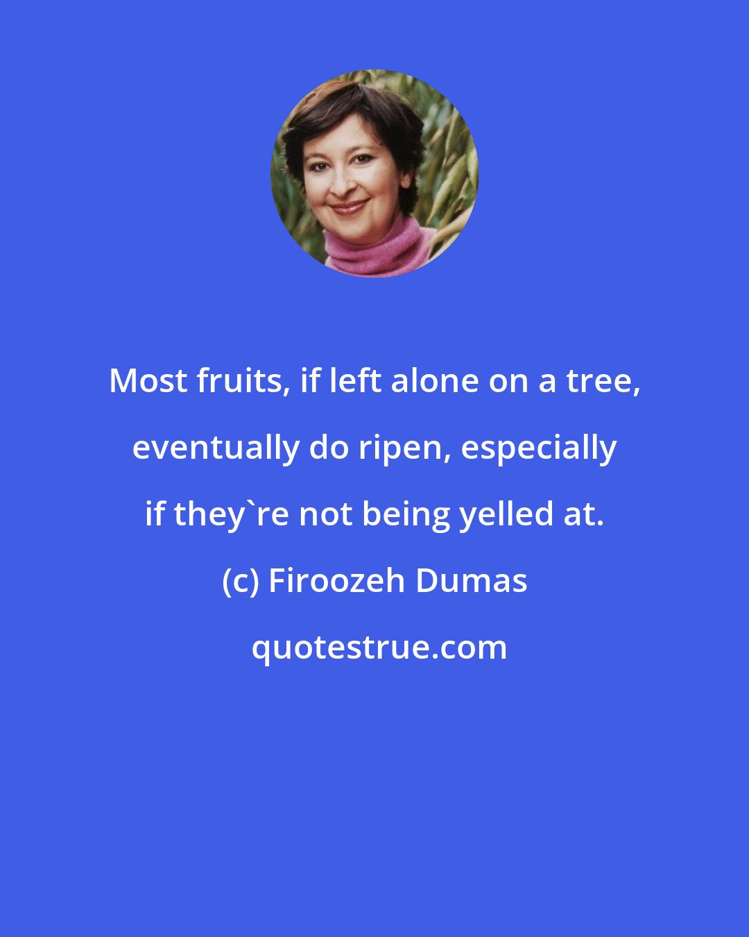 Firoozeh Dumas: Most fruits, if left alone on a tree, eventually do ripen, especially if they're not being yelled at.