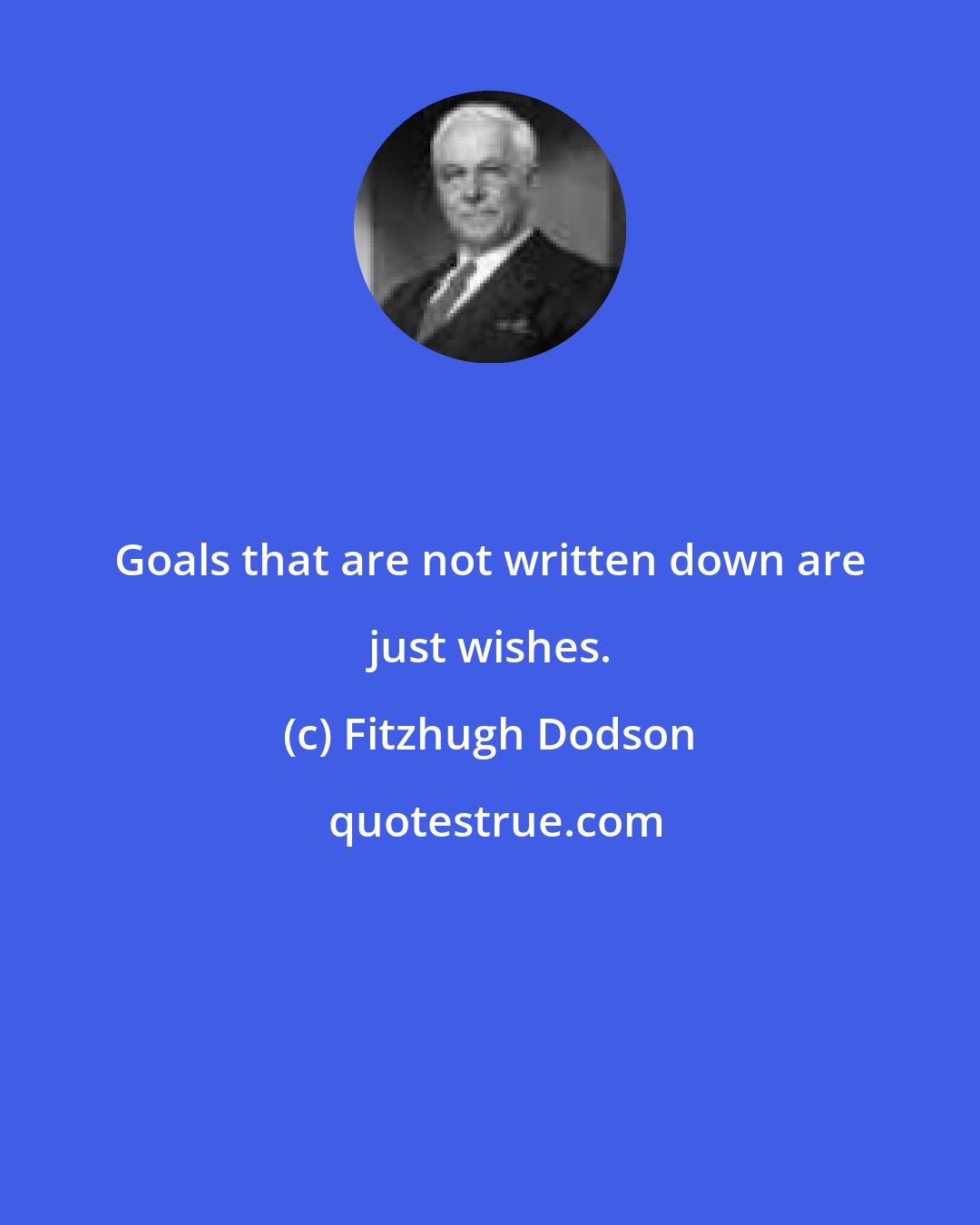 Fitzhugh Dodson: Goals that are not written down are just wishes.