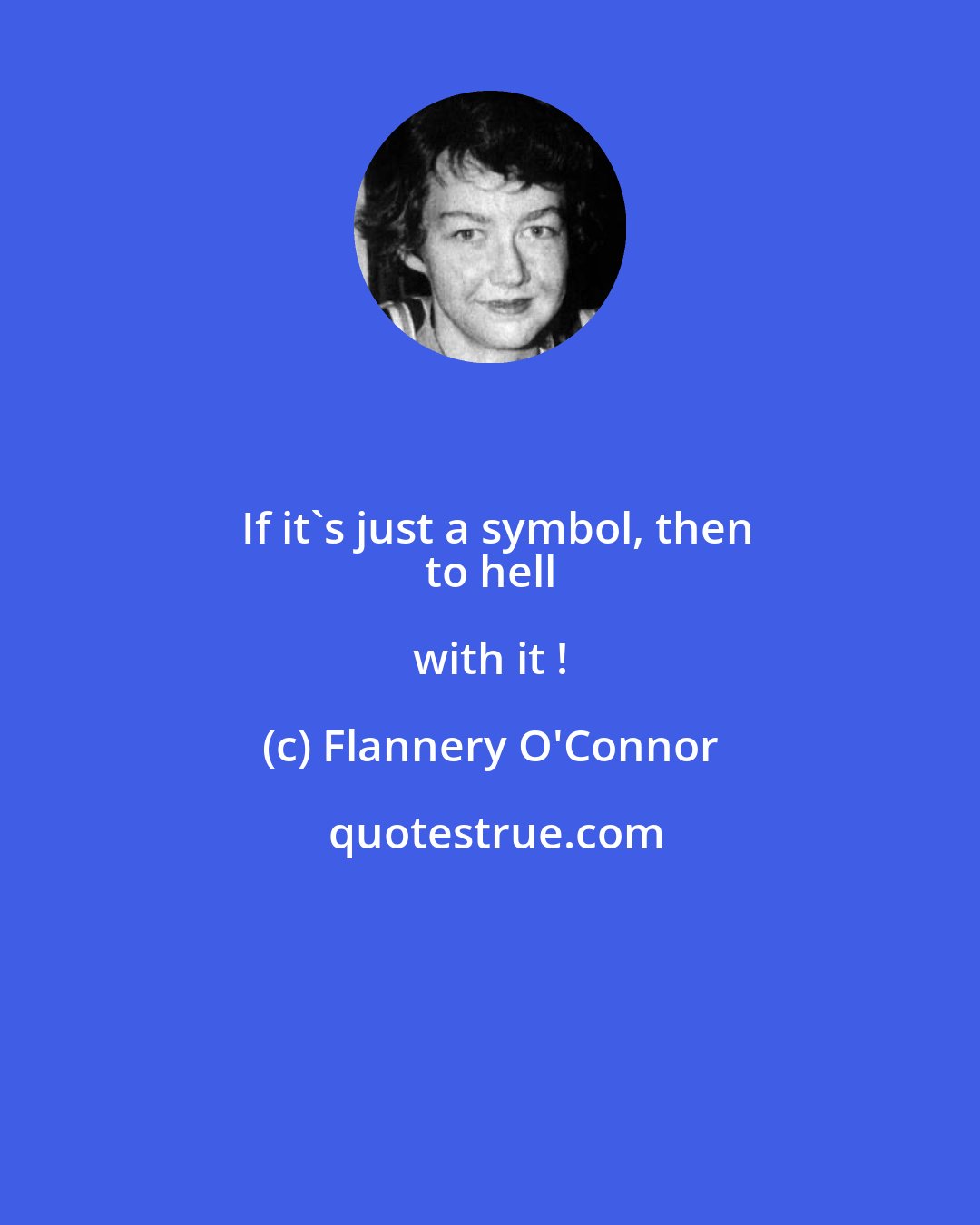 Flannery O'Connor: If it's just a symbol, then
 to hell with it !