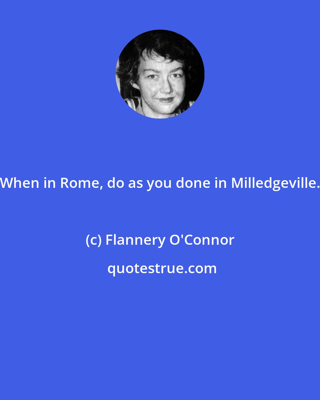 Flannery O'Connor: When in Rome, do as you done in Milledgeville.