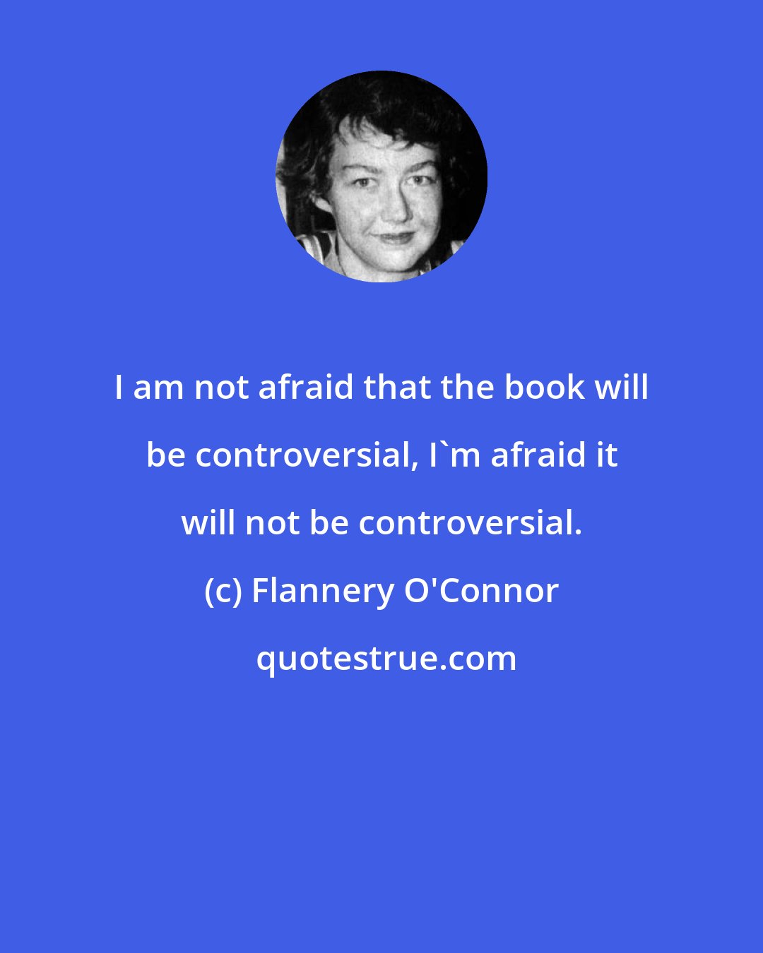 Flannery O'Connor: I am not afraid that the book will be controversial, I'm afraid it will not be controversial.