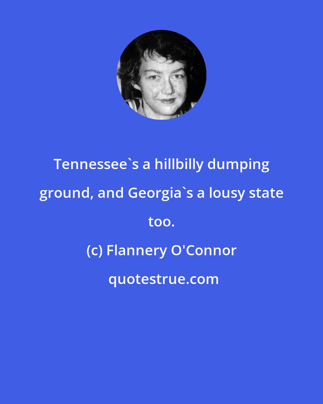 Flannery O'Connor: Tennessee's a hillbilly dumping ground, and Georgia's a lousy state too.