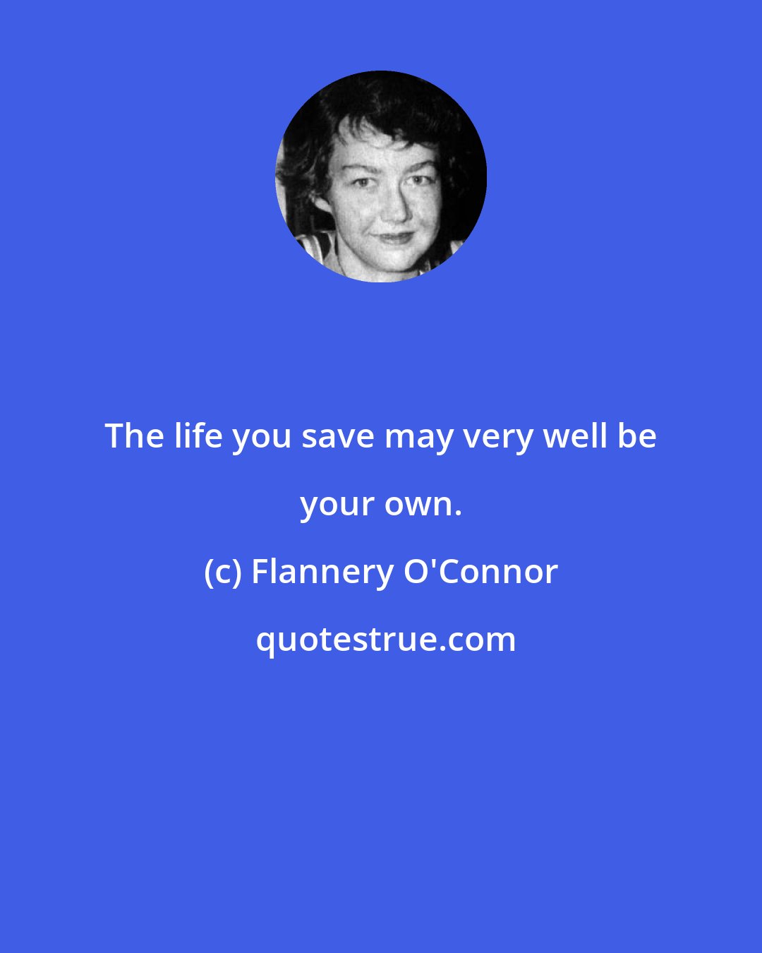 Flannery O'Connor: The life you save may very well be your own.