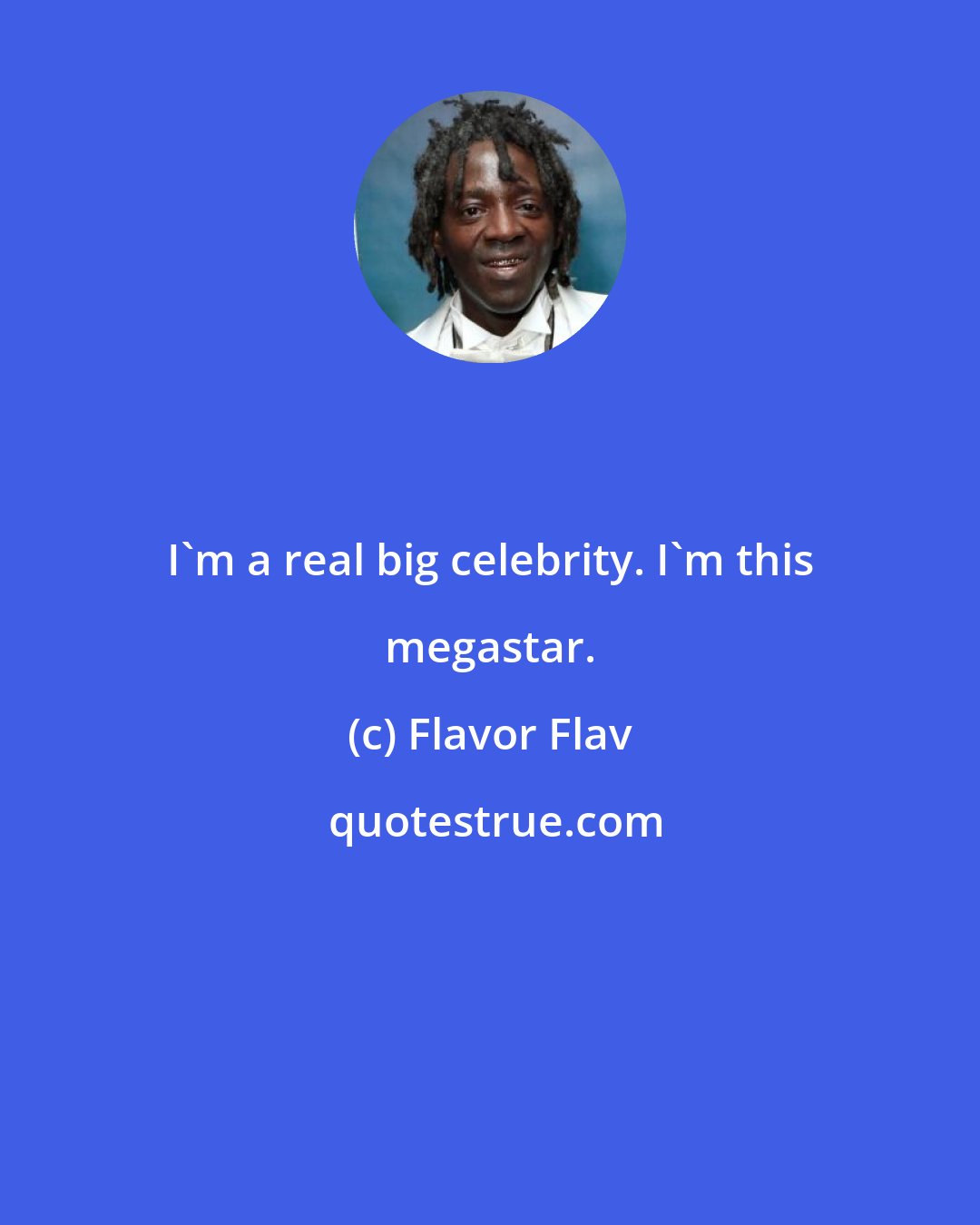 Flavor Flav: I'm a real big celebrity. I'm this megastar.