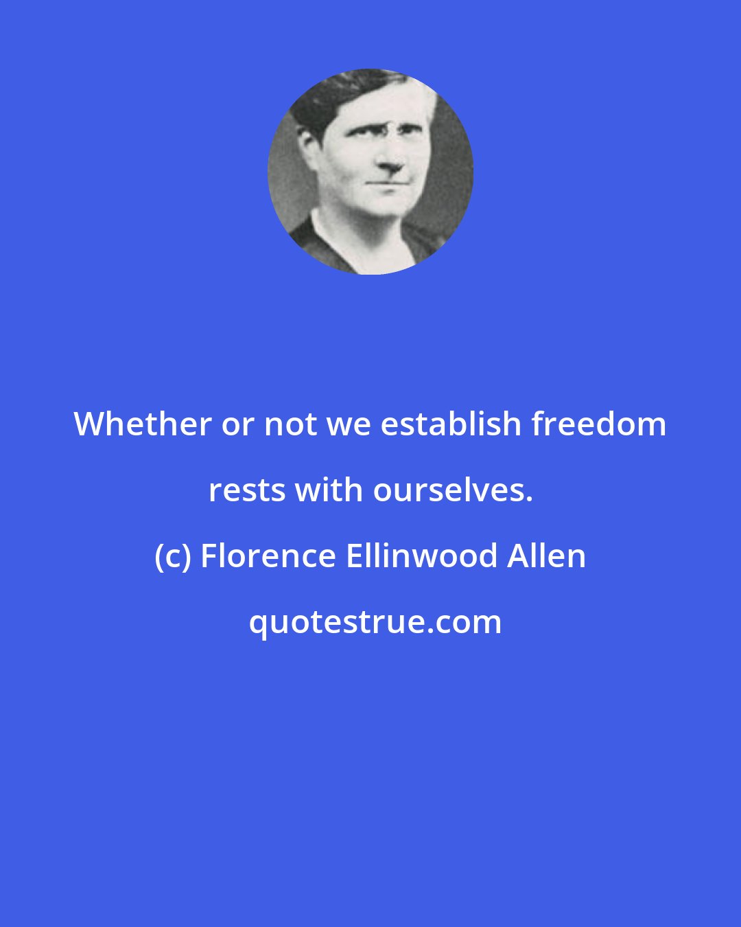 Florence Ellinwood Allen: Whether or not we establish freedom rests with ourselves.