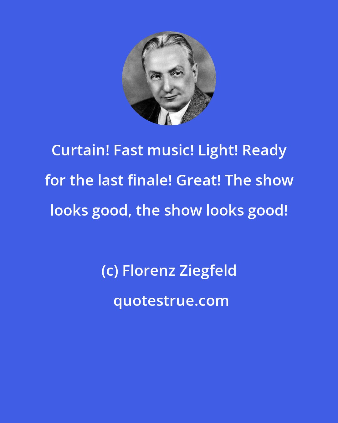 Florenz Ziegfeld: Curtain! Fast music! Light! Ready for the last finale! Great! The show looks good, the show looks good!