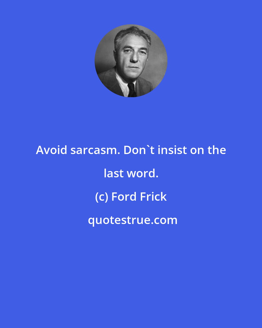 Ford Frick: Avoid sarcasm. Don't insist on the last word.