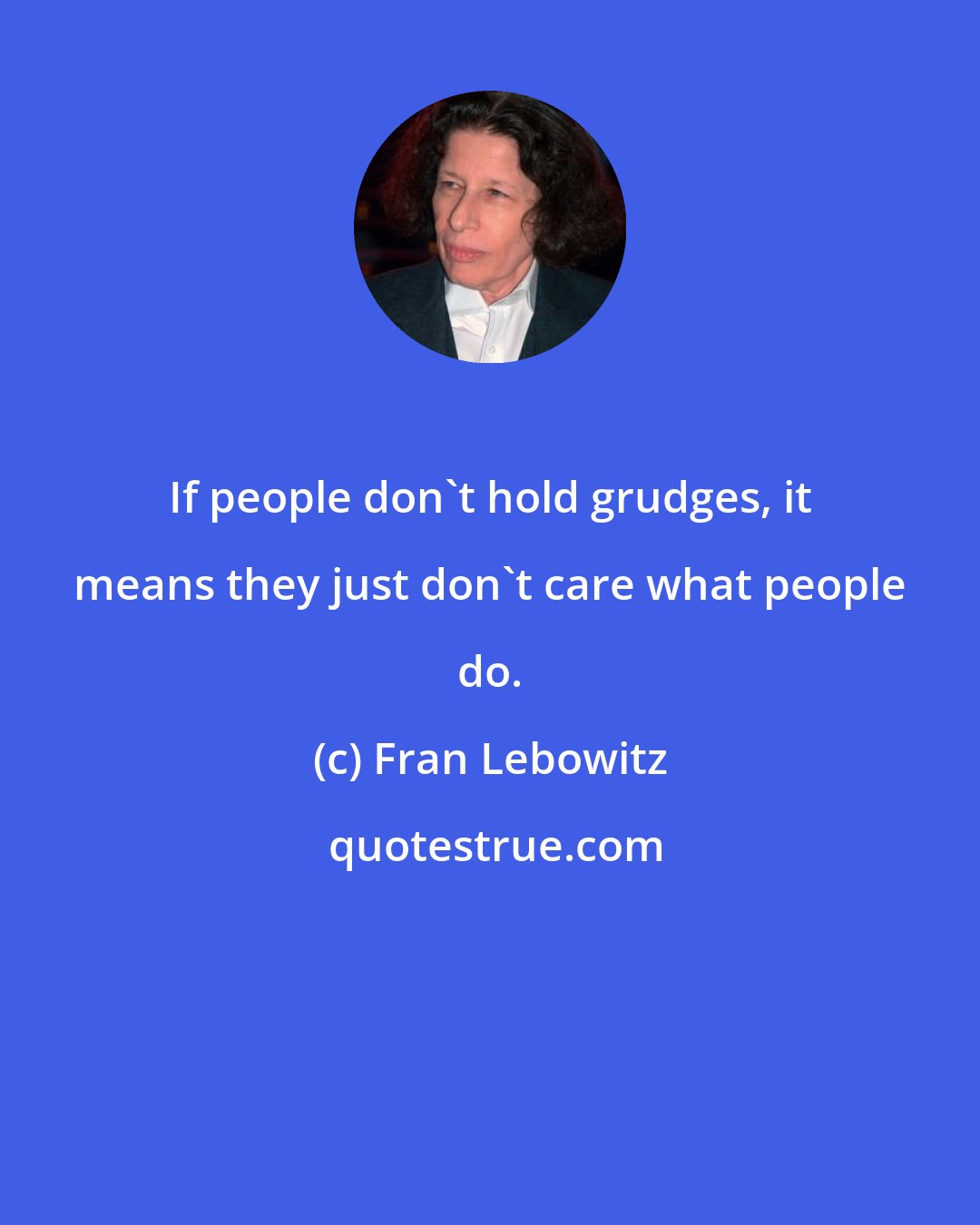 Fran Lebowitz: If people don't hold grudges, it means they just don't care what people do.