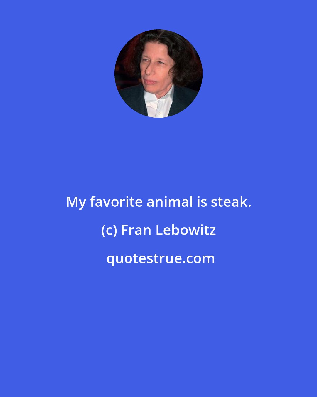 Fran Lebowitz: My favorite animal is steak.