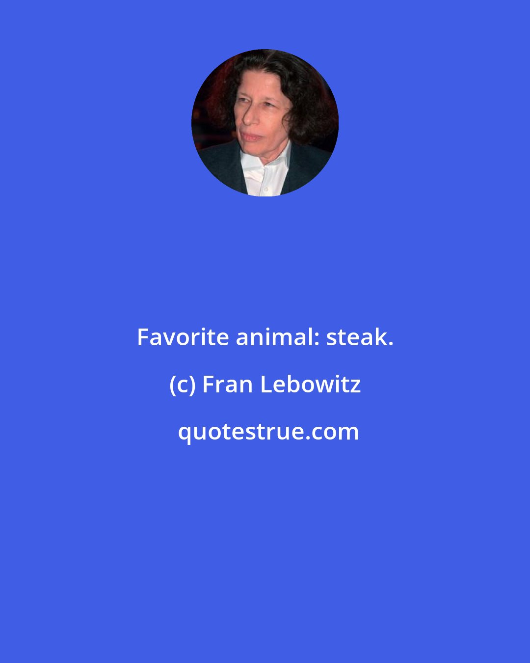 Fran Lebowitz: Favorite animal: steak.