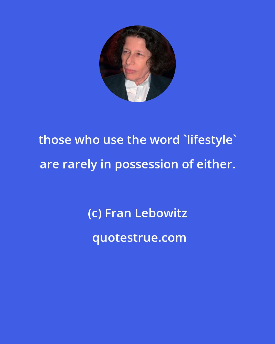 Fran Lebowitz: those who use the word 'lifestyle' are rarely in possession of either.