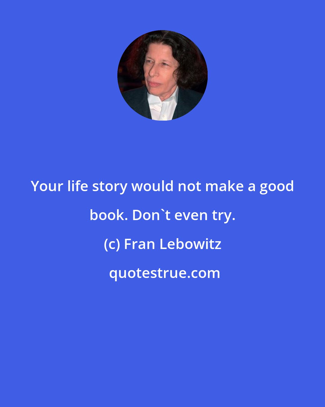 Fran Lebowitz: Your life story would not make a good book. Don't even try.