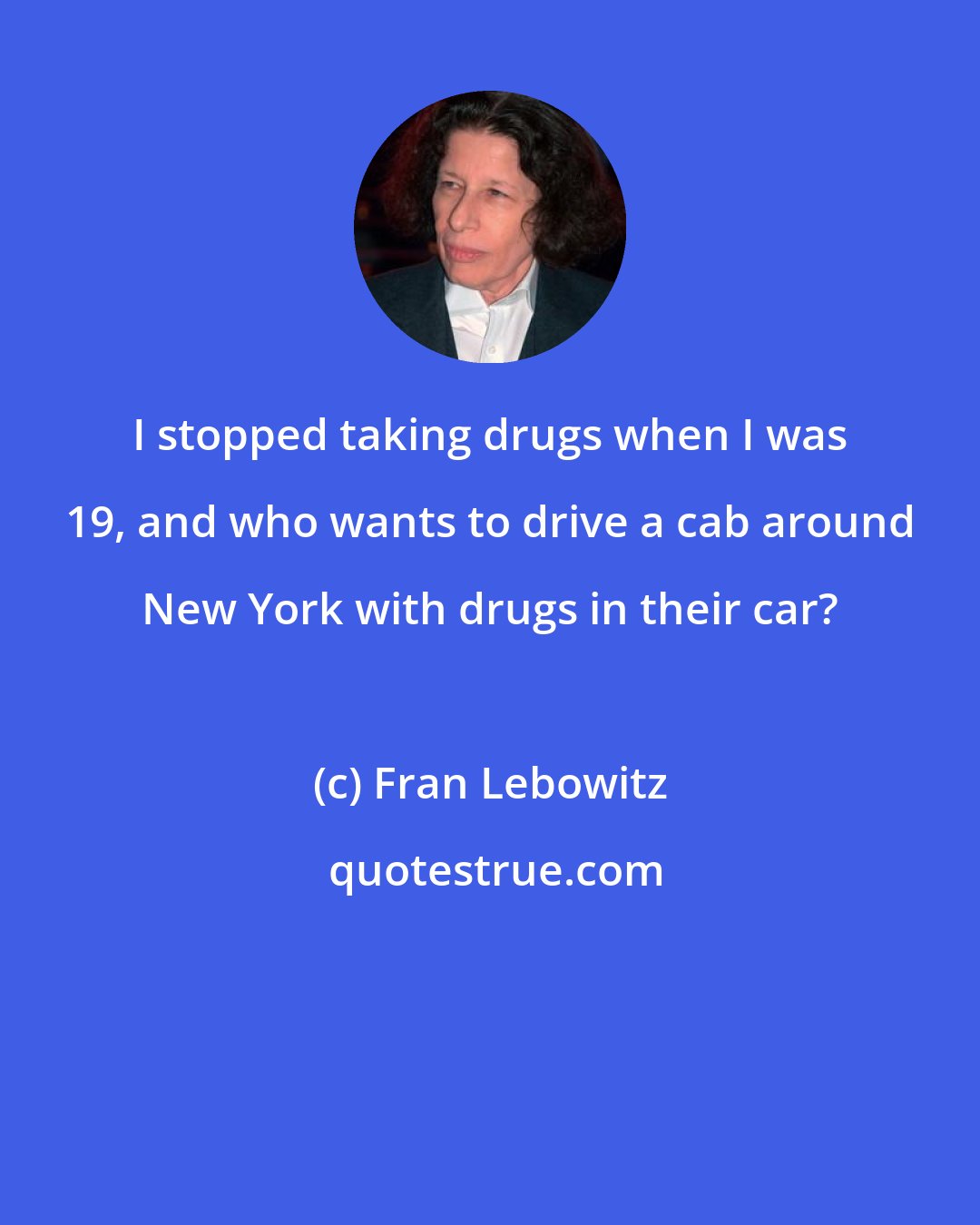 Fran Lebowitz: I stopped taking drugs when I was 19, and who wants to drive a cab around New York with drugs in their car?