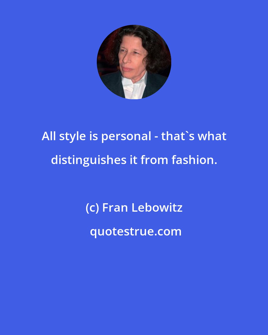 Fran Lebowitz: All style is personal - that's what distinguishes it from fashion.