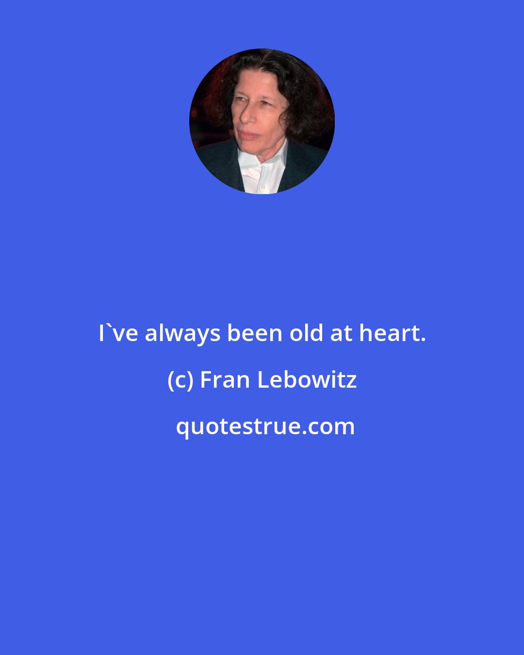 Fran Lebowitz: I've always been old at heart.