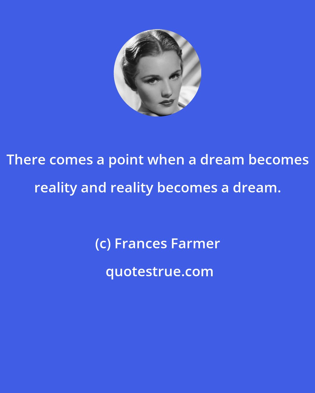 Frances Farmer: There comes a point when a dream becomes reality and reality becomes a dream.