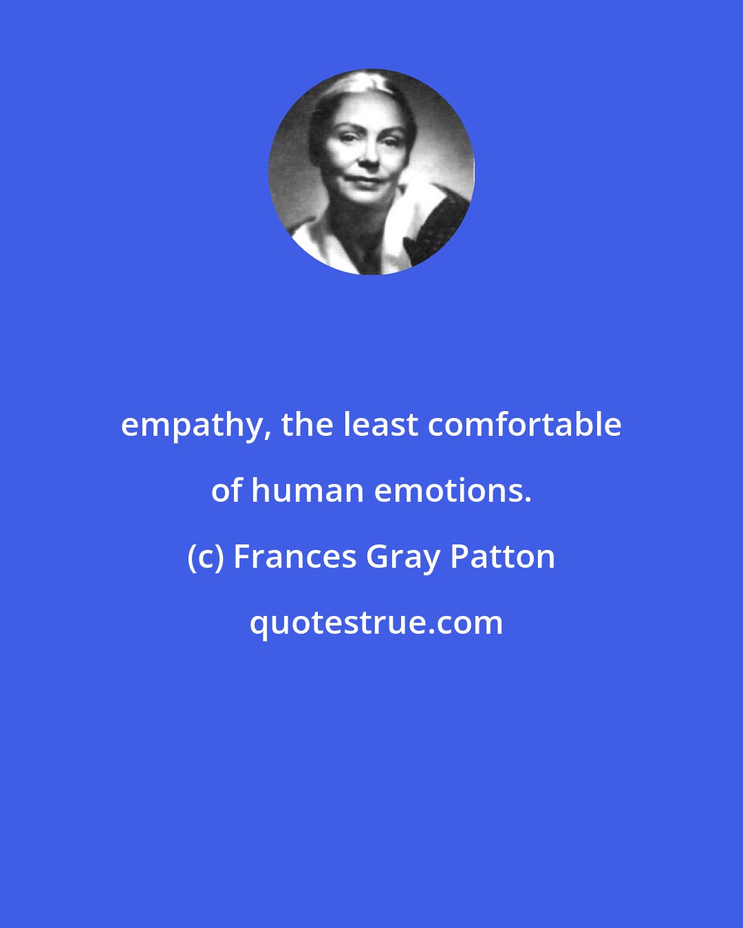 Frances Gray Patton: empathy, the least comfortable of human emotions.