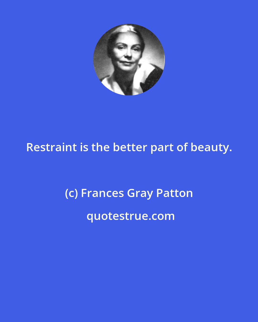 Frances Gray Patton: Restraint is the better part of beauty.