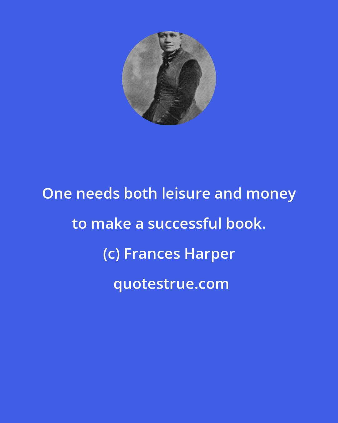 Frances Harper: One needs both leisure and money to make a successful book.