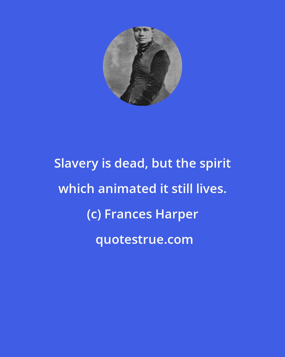 Frances Harper: Slavery is dead, but the spirit which animated it still lives.