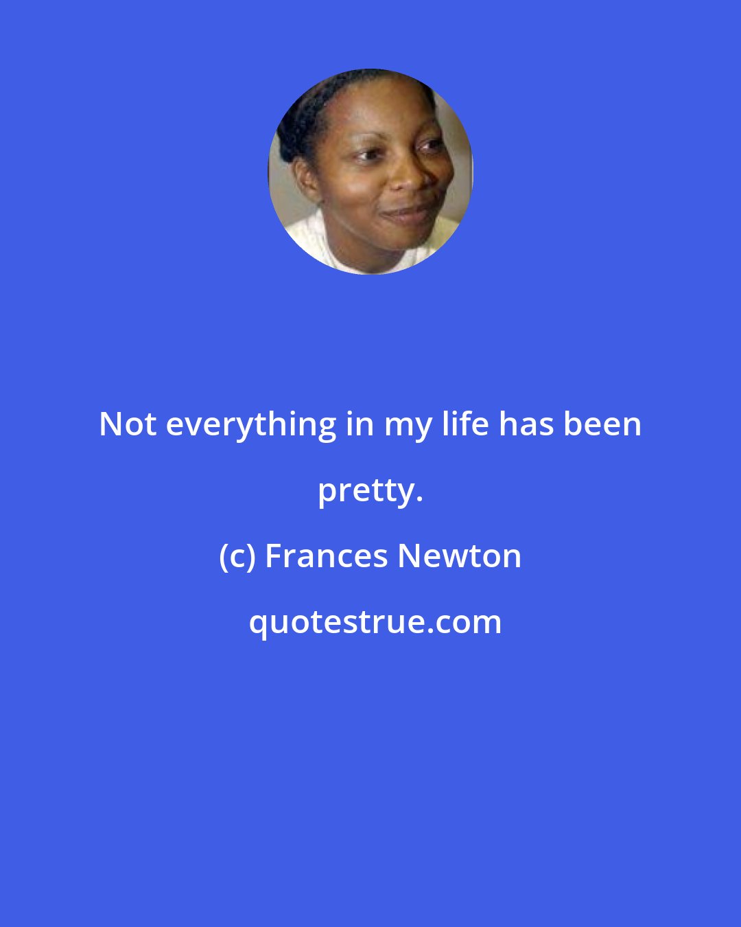 Frances Newton: Not everything in my life has been pretty.