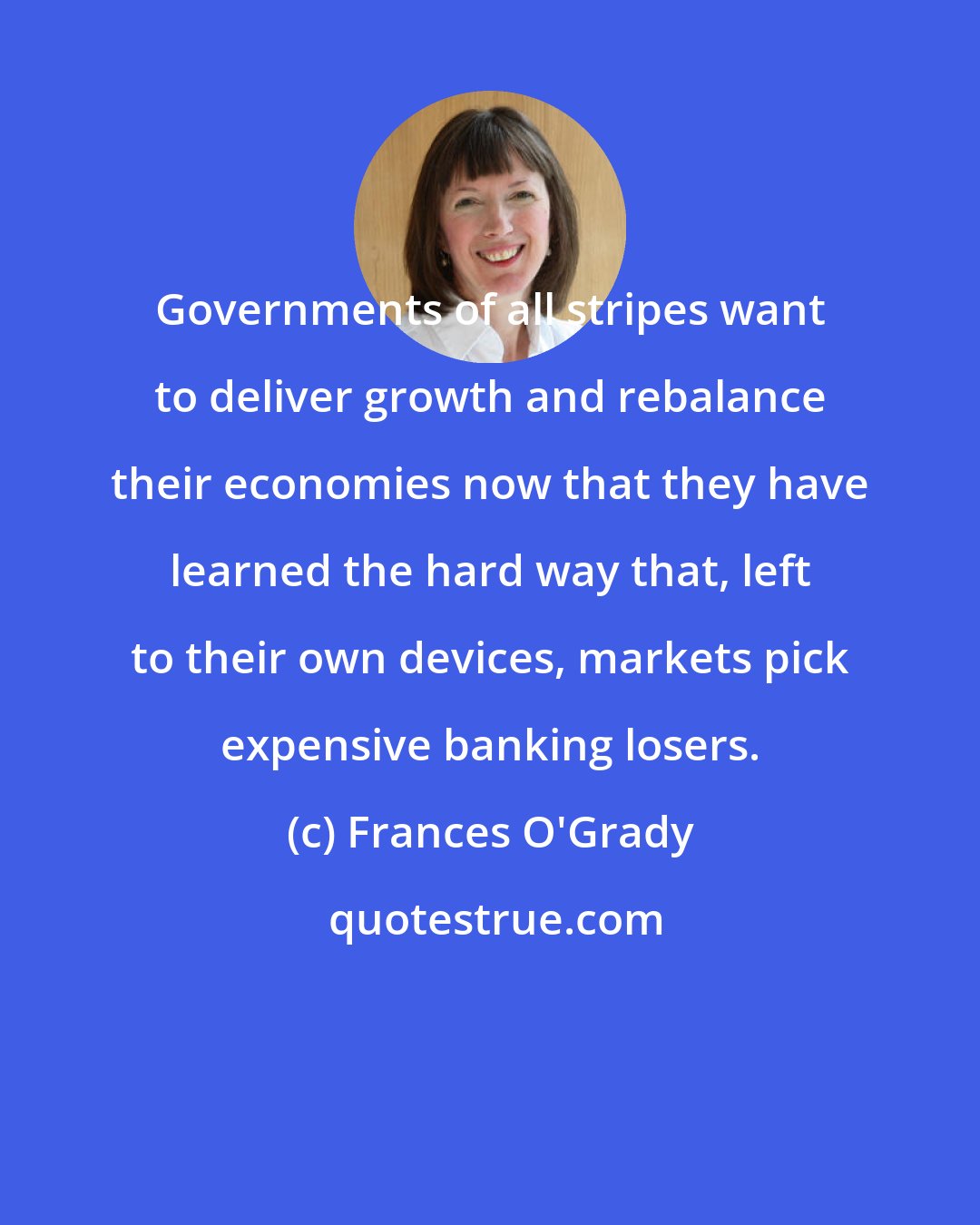 Frances O'Grady: Governments of all stripes want to deliver growth and rebalance their economies now that they have learned the hard way that, left to their own devices, markets pick expensive banking losers.