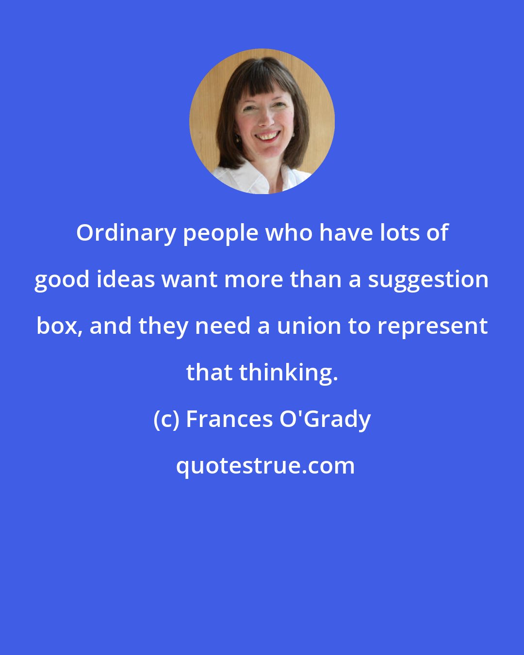 Frances O'Grady: Ordinary people who have lots of good ideas want more than a suggestion box, and they need a union to represent that thinking.